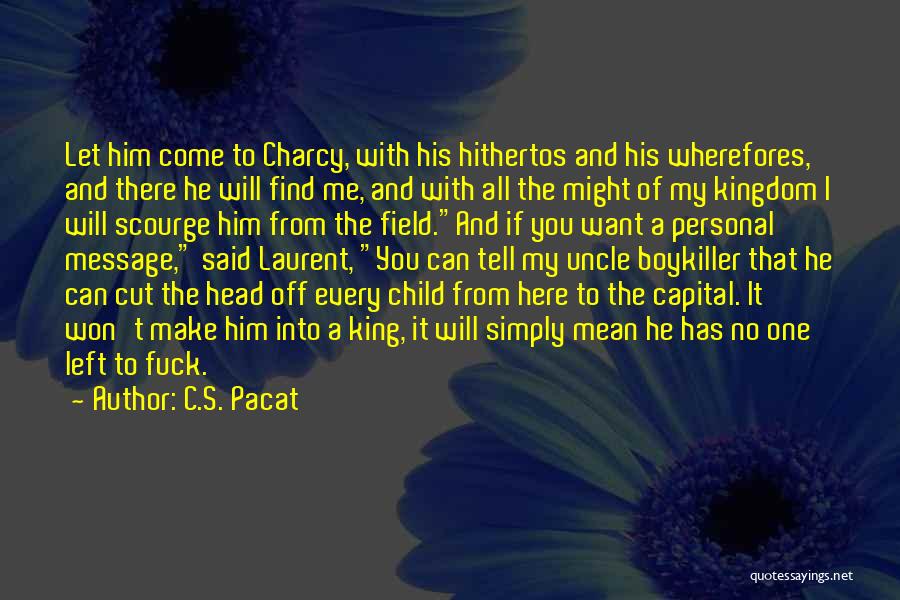 C.S. Pacat Quotes: Let Him Come To Charcy, With His Hithertos And His Wherefores, And There He Will Find Me, And With All