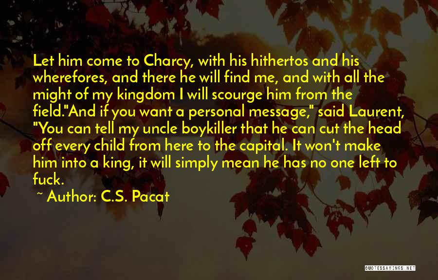 C.S. Pacat Quotes: Let Him Come To Charcy, With His Hithertos And His Wherefores, And There He Will Find Me, And With All