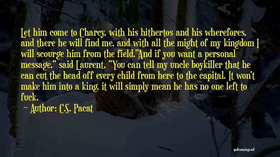 C.S. Pacat Quotes: Let Him Come To Charcy, With His Hithertos And His Wherefores, And There He Will Find Me, And With All