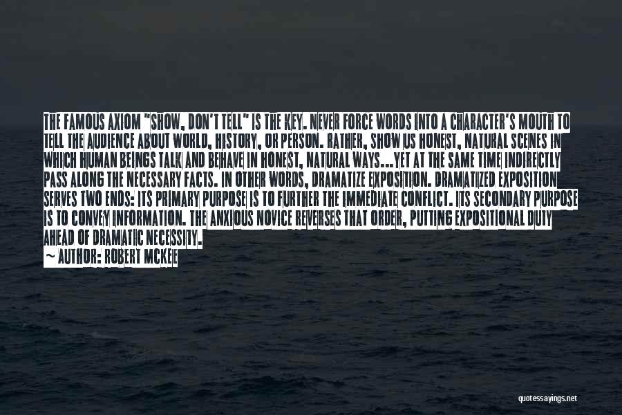 Robert McKee Quotes: The Famous Axiom Show, Don't Tell Is The Key. Never Force Words Into A Character's Mouth To Tell The Audience