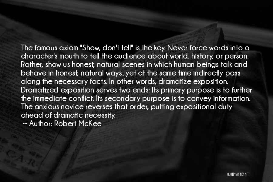 Robert McKee Quotes: The Famous Axiom Show, Don't Tell Is The Key. Never Force Words Into A Character's Mouth To Tell The Audience