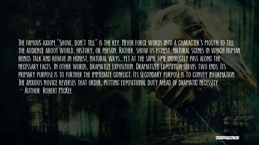 Robert McKee Quotes: The Famous Axiom Show, Don't Tell Is The Key. Never Force Words Into A Character's Mouth To Tell The Audience