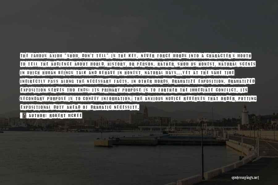 Robert McKee Quotes: The Famous Axiom Show, Don't Tell Is The Key. Never Force Words Into A Character's Mouth To Tell The Audience