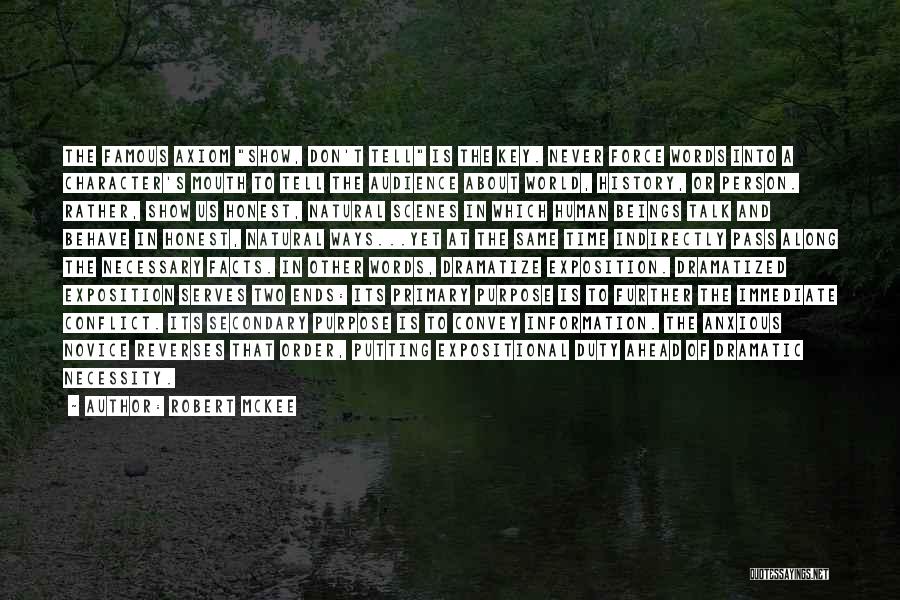 Robert McKee Quotes: The Famous Axiom Show, Don't Tell Is The Key. Never Force Words Into A Character's Mouth To Tell The Audience