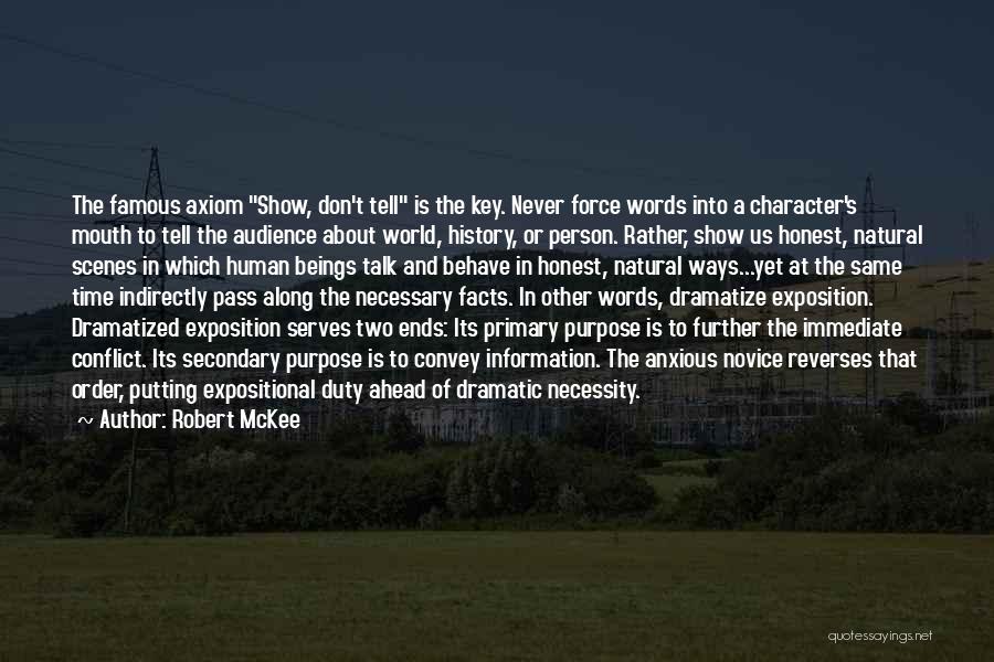 Robert McKee Quotes: The Famous Axiom Show, Don't Tell Is The Key. Never Force Words Into A Character's Mouth To Tell The Audience