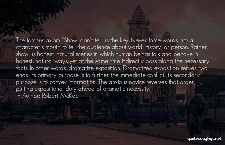 Robert McKee Quotes: The Famous Axiom Show, Don't Tell Is The Key. Never Force Words Into A Character's Mouth To Tell The Audience