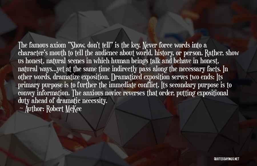 Robert McKee Quotes: The Famous Axiom Show, Don't Tell Is The Key. Never Force Words Into A Character's Mouth To Tell The Audience