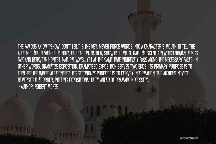 Robert McKee Quotes: The Famous Axiom Show, Don't Tell Is The Key. Never Force Words Into A Character's Mouth To Tell The Audience