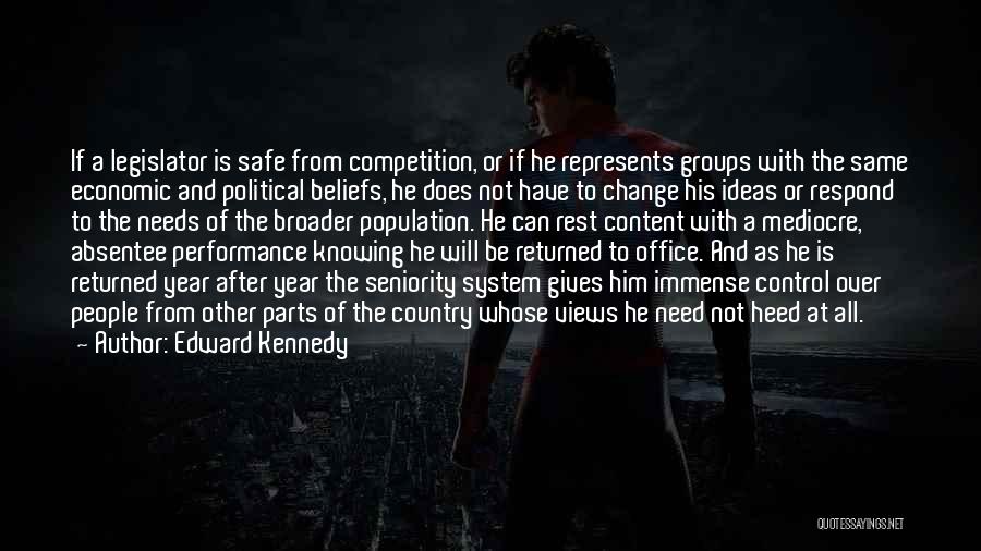 Edward Kennedy Quotes: If A Legislator Is Safe From Competition, Or If He Represents Groups With The Same Economic And Political Beliefs, He