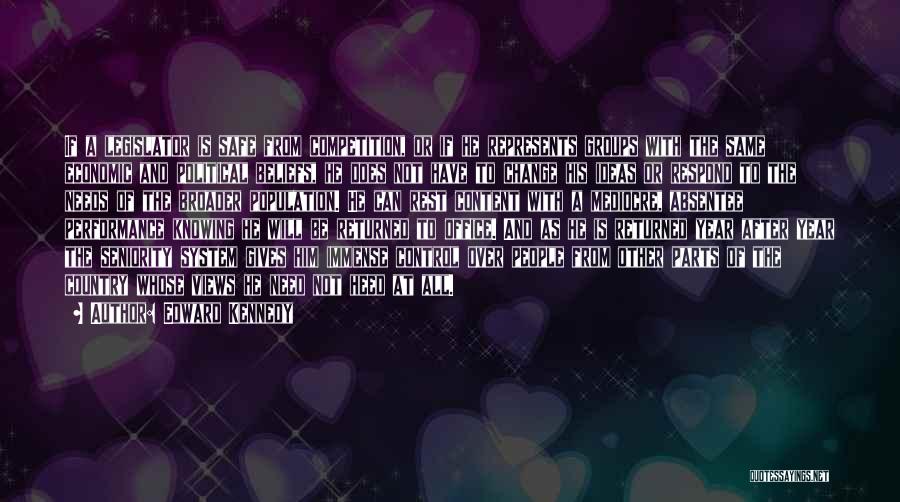 Edward Kennedy Quotes: If A Legislator Is Safe From Competition, Or If He Represents Groups With The Same Economic And Political Beliefs, He