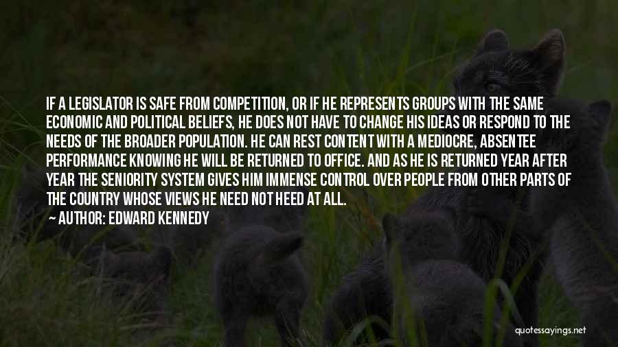 Edward Kennedy Quotes: If A Legislator Is Safe From Competition, Or If He Represents Groups With The Same Economic And Political Beliefs, He