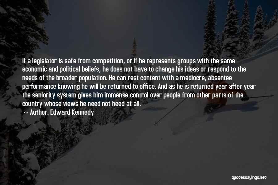 Edward Kennedy Quotes: If A Legislator Is Safe From Competition, Or If He Represents Groups With The Same Economic And Political Beliefs, He