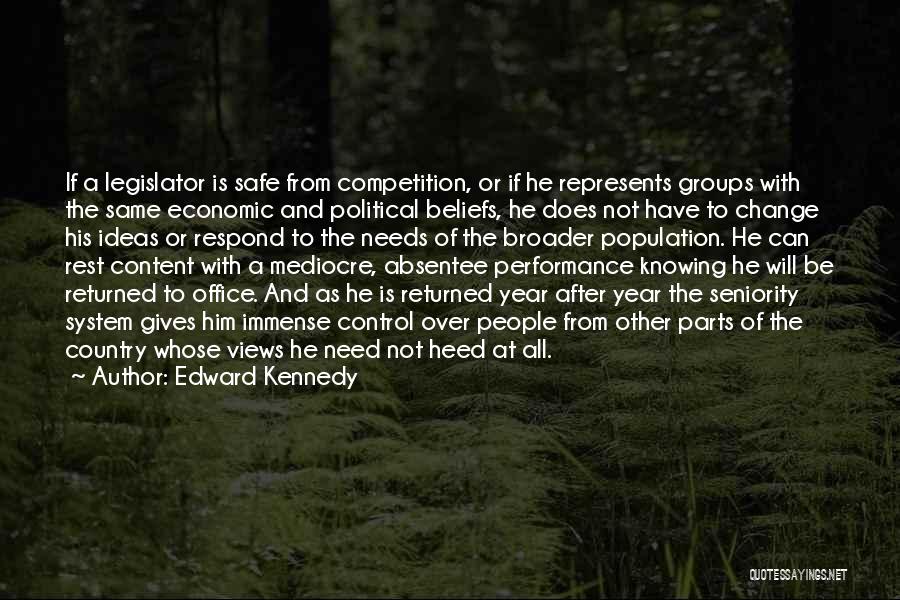 Edward Kennedy Quotes: If A Legislator Is Safe From Competition, Or If He Represents Groups With The Same Economic And Political Beliefs, He