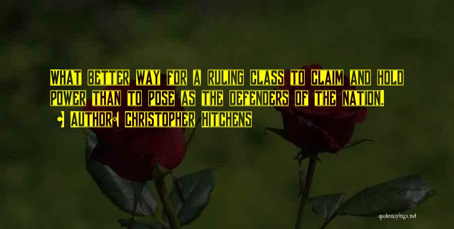 Christopher Hitchens Quotes: What Better Way For A Ruling Class To Claim And Hold Power Than To Pose As The Defenders Of The