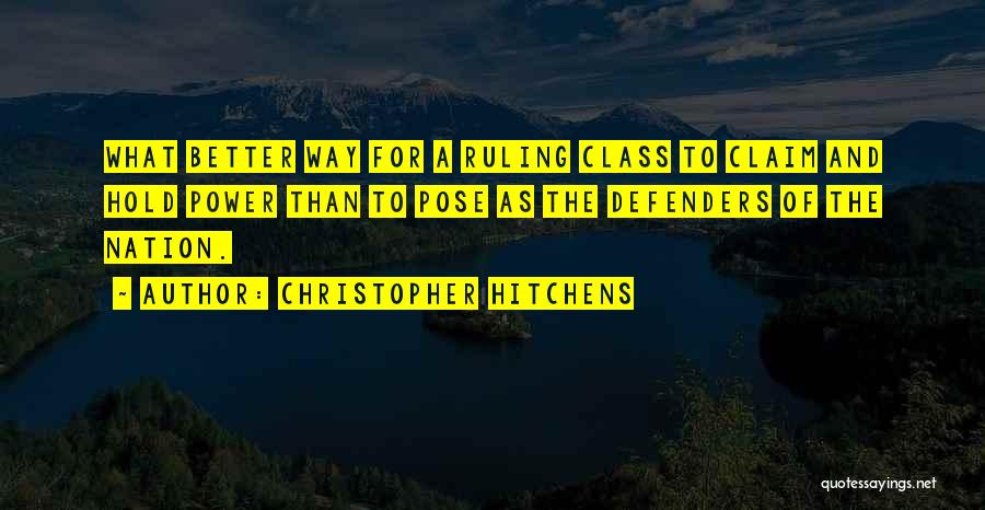 Christopher Hitchens Quotes: What Better Way For A Ruling Class To Claim And Hold Power Than To Pose As The Defenders Of The