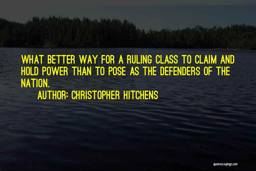 Christopher Hitchens Quotes: What Better Way For A Ruling Class To Claim And Hold Power Than To Pose As The Defenders Of The