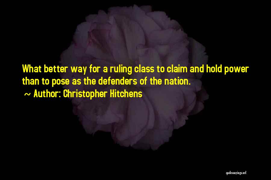 Christopher Hitchens Quotes: What Better Way For A Ruling Class To Claim And Hold Power Than To Pose As The Defenders Of The