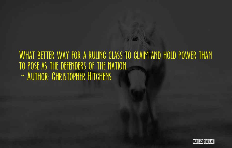 Christopher Hitchens Quotes: What Better Way For A Ruling Class To Claim And Hold Power Than To Pose As The Defenders Of The