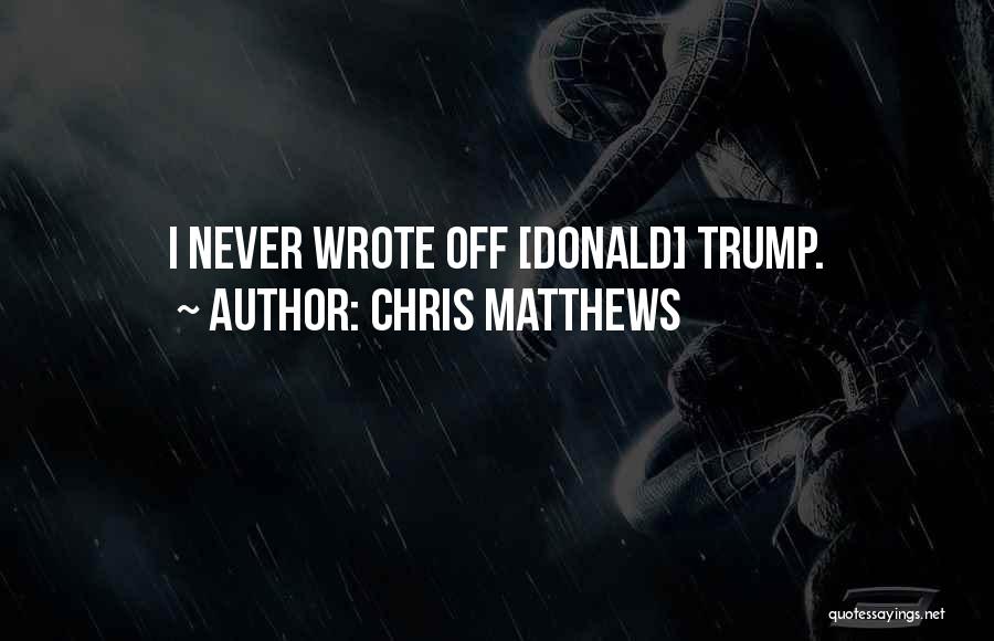 Chris Matthews Quotes: I Never Wrote Off [donald] Trump.
