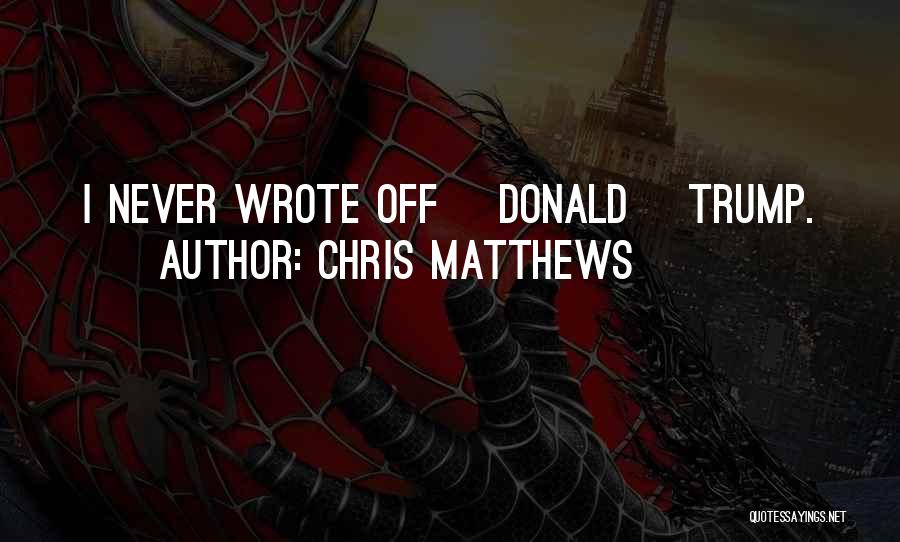 Chris Matthews Quotes: I Never Wrote Off [donald] Trump.