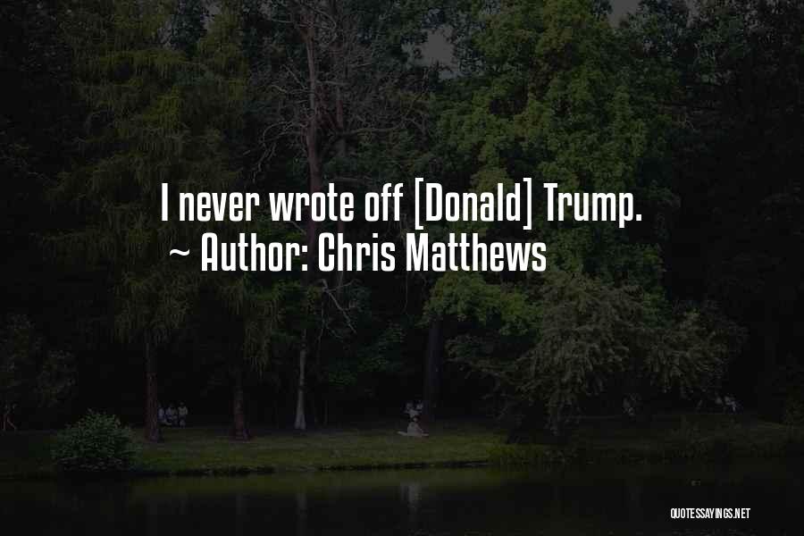 Chris Matthews Quotes: I Never Wrote Off [donald] Trump.
