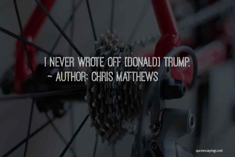 Chris Matthews Quotes: I Never Wrote Off [donald] Trump.