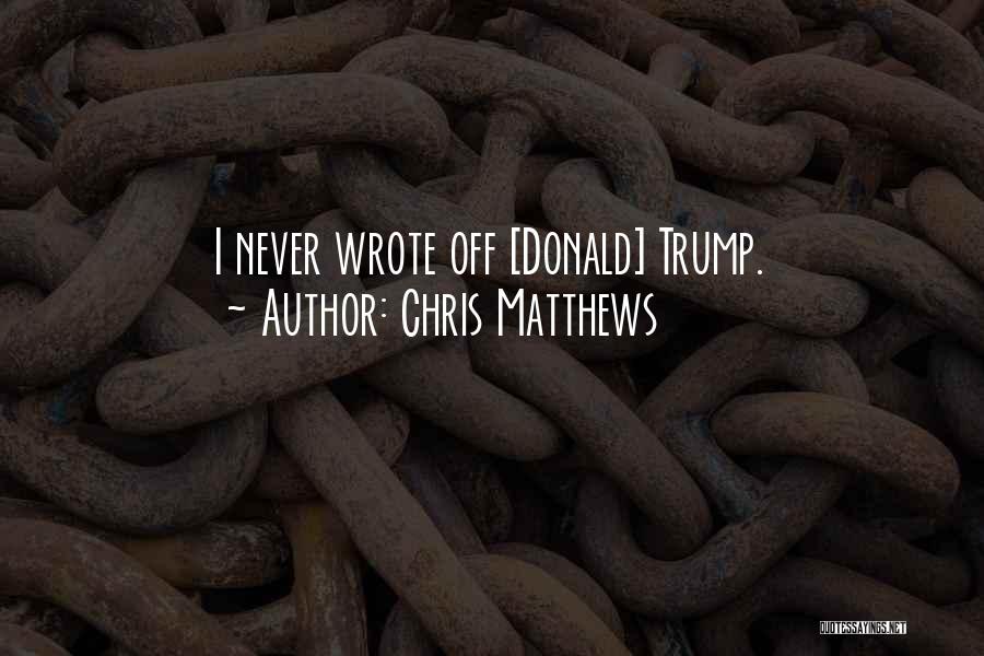 Chris Matthews Quotes: I Never Wrote Off [donald] Trump.