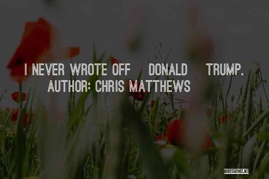 Chris Matthews Quotes: I Never Wrote Off [donald] Trump.