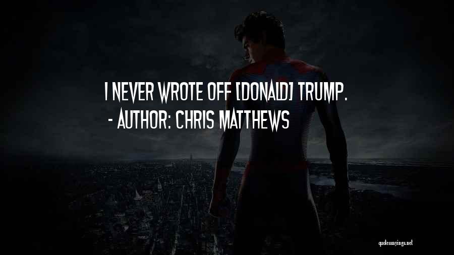 Chris Matthews Quotes: I Never Wrote Off [donald] Trump.