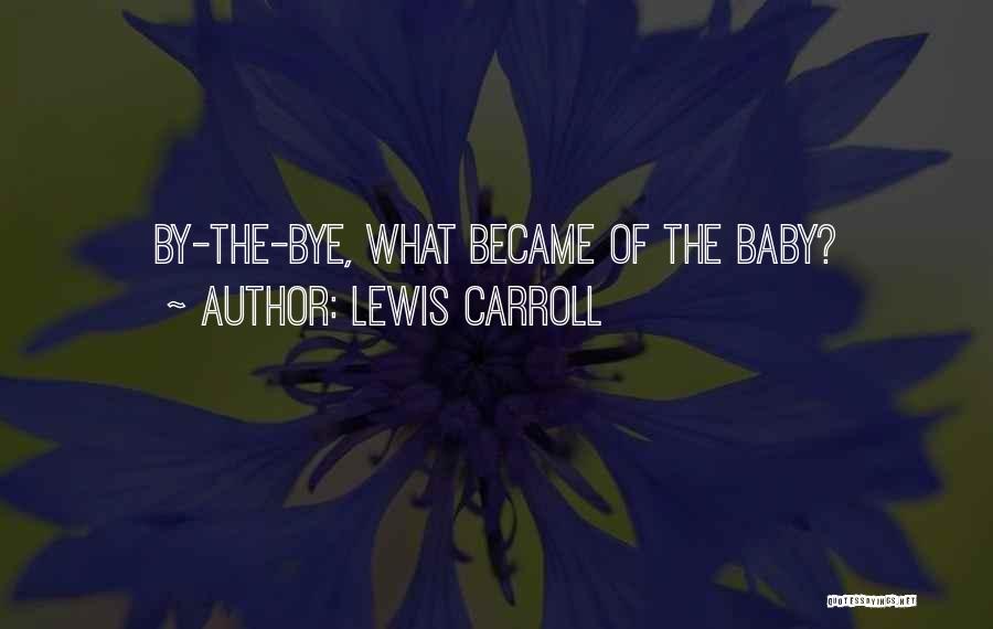 Lewis Carroll Quotes: By-the-bye, What Became Of The Baby?