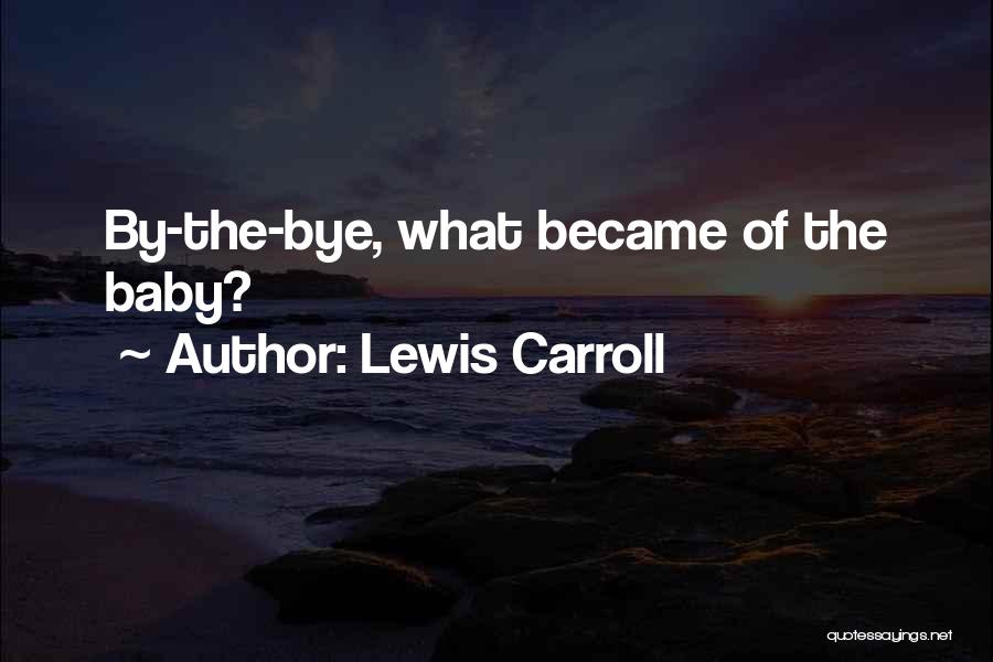 Lewis Carroll Quotes: By-the-bye, What Became Of The Baby?