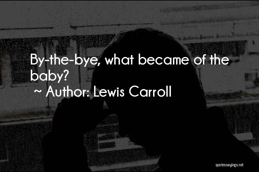 Lewis Carroll Quotes: By-the-bye, What Became Of The Baby?