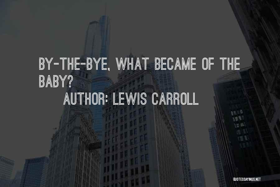 Lewis Carroll Quotes: By-the-bye, What Became Of The Baby?