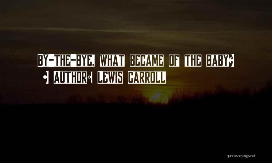 Lewis Carroll Quotes: By-the-bye, What Became Of The Baby?