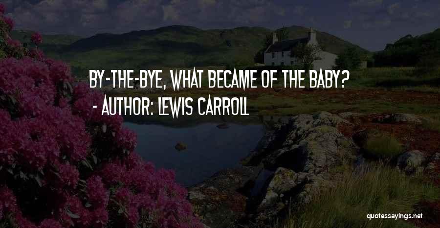Lewis Carroll Quotes: By-the-bye, What Became Of The Baby?