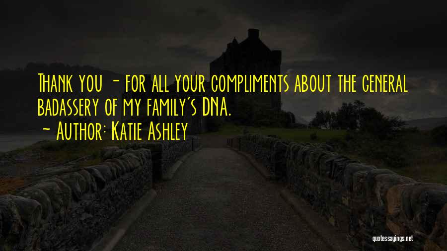 Katie Ashley Quotes: Thank You - For All Your Compliments About The General Badassery Of My Family's Dna.