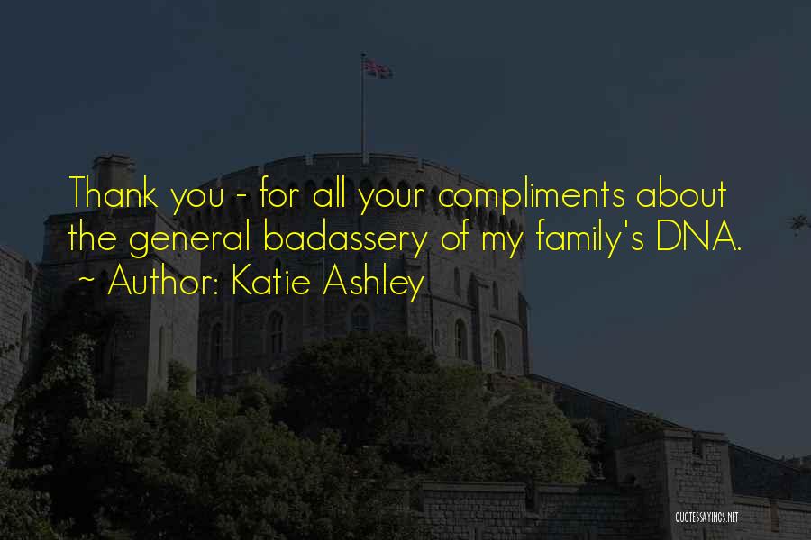 Katie Ashley Quotes: Thank You - For All Your Compliments About The General Badassery Of My Family's Dna.