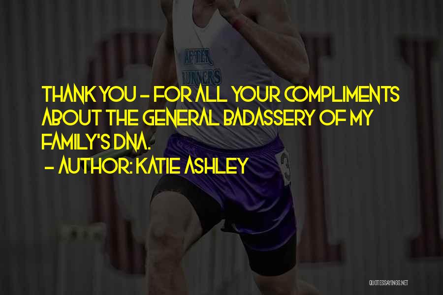 Katie Ashley Quotes: Thank You - For All Your Compliments About The General Badassery Of My Family's Dna.