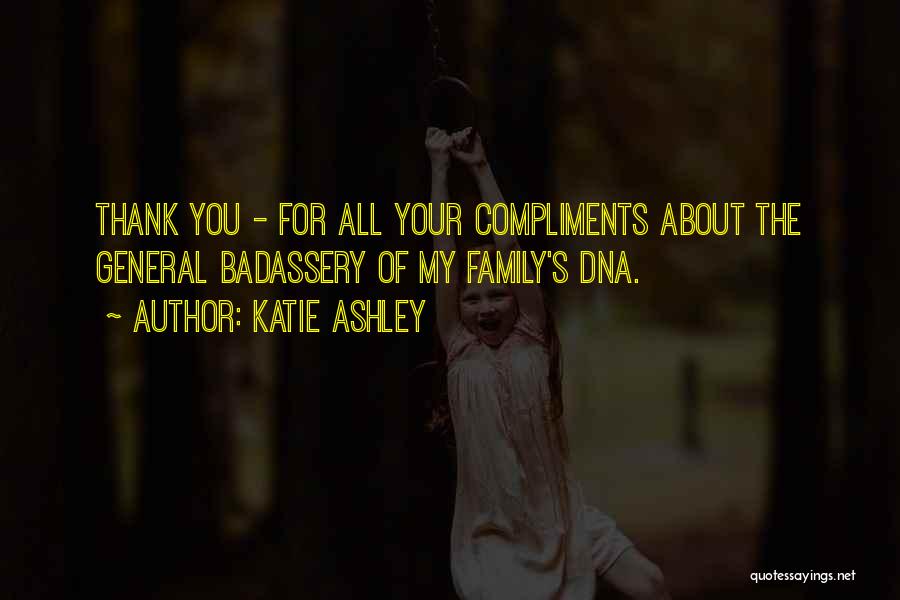 Katie Ashley Quotes: Thank You - For All Your Compliments About The General Badassery Of My Family's Dna.