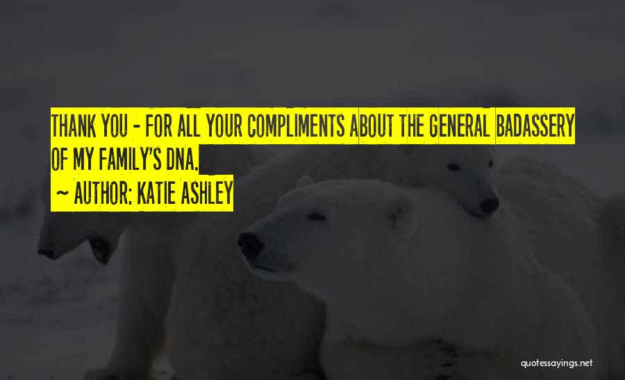 Katie Ashley Quotes: Thank You - For All Your Compliments About The General Badassery Of My Family's Dna.