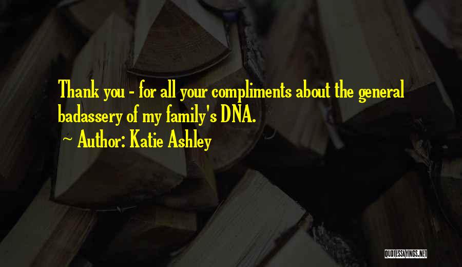 Katie Ashley Quotes: Thank You - For All Your Compliments About The General Badassery Of My Family's Dna.