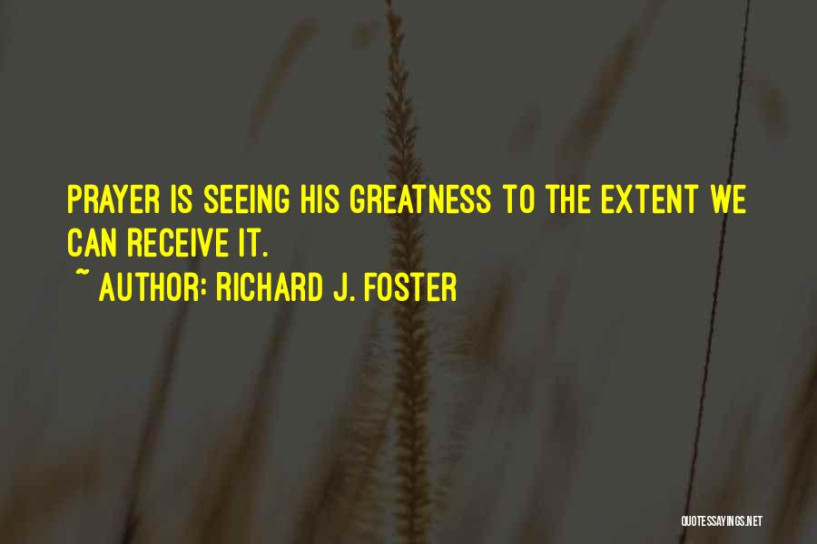 Richard J. Foster Quotes: Prayer Is Seeing His Greatness To The Extent We Can Receive It.