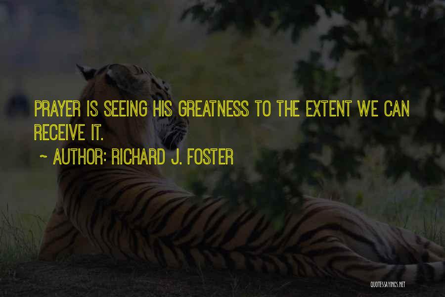 Richard J. Foster Quotes: Prayer Is Seeing His Greatness To The Extent We Can Receive It.
