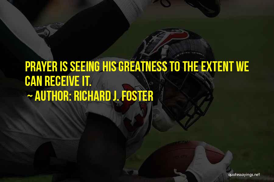 Richard J. Foster Quotes: Prayer Is Seeing His Greatness To The Extent We Can Receive It.