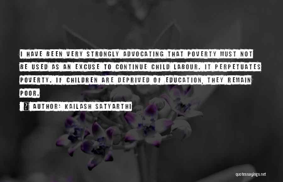 Kailash Satyarthi Quotes: I Have Been Very Strongly Advocating That Poverty Must Not Be Used As An Excuse To Continue Child Labour. It