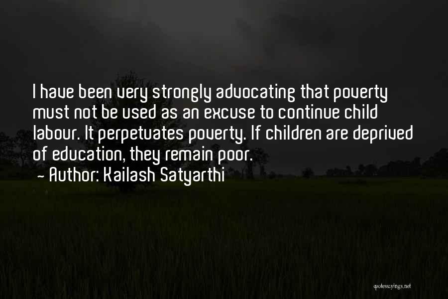 Kailash Satyarthi Quotes: I Have Been Very Strongly Advocating That Poverty Must Not Be Used As An Excuse To Continue Child Labour. It