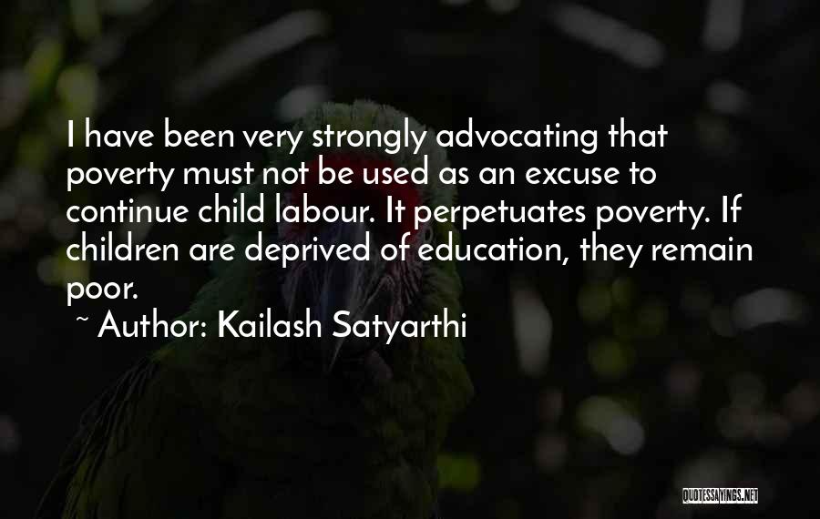 Kailash Satyarthi Quotes: I Have Been Very Strongly Advocating That Poverty Must Not Be Used As An Excuse To Continue Child Labour. It