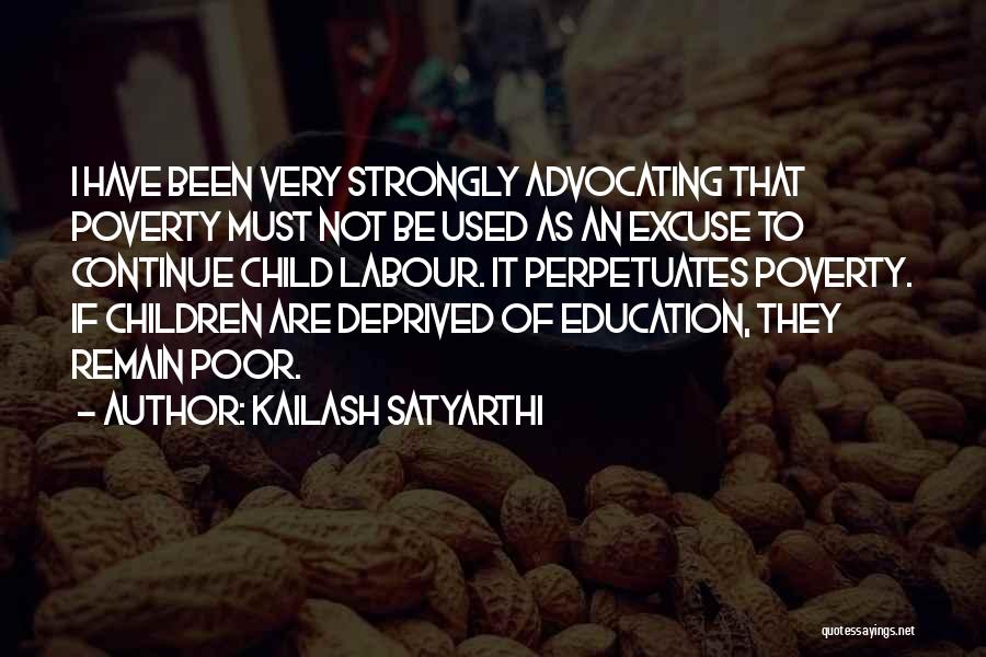 Kailash Satyarthi Quotes: I Have Been Very Strongly Advocating That Poverty Must Not Be Used As An Excuse To Continue Child Labour. It