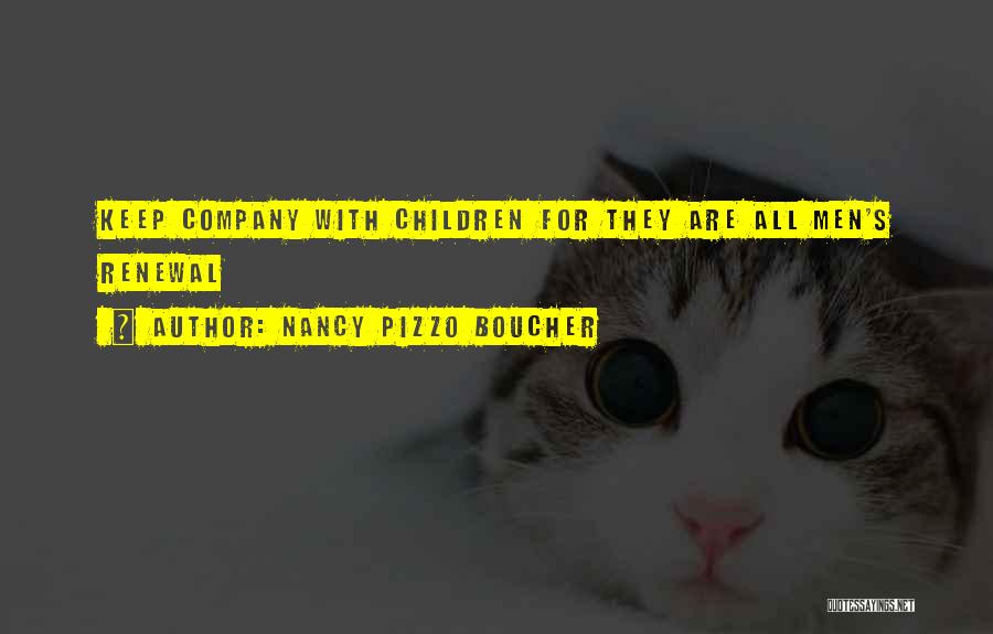 Nancy Pizzo Boucher Quotes: Keep Company With Children For They Are All Men's Renewal
