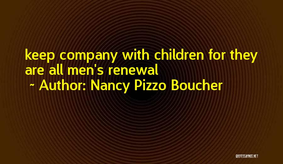Nancy Pizzo Boucher Quotes: Keep Company With Children For They Are All Men's Renewal